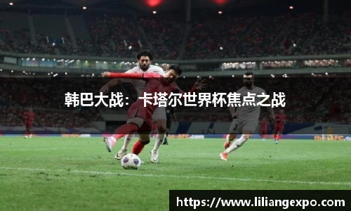 韩巴大战：卡塔尔世界杯焦点之战