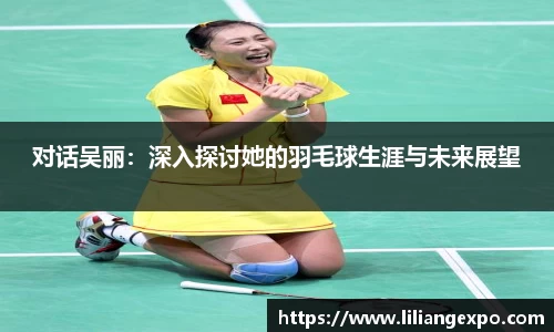 对话吴丽：深入探讨她的羽毛球生涯与未来展望