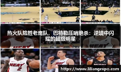 热火队险胜老鹰队，巴特勒压哨绝杀：逆境中闪耀的超级明星
