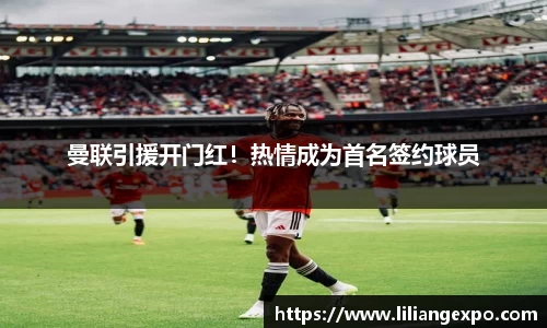 曼联引援开门红！热情成为首名签约球员