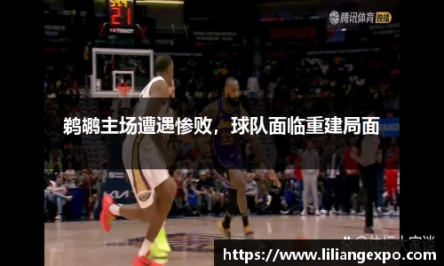 鹈鹕主场遭遇惨败，球队面临重建局面