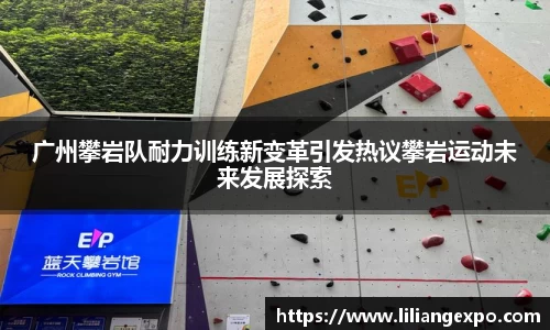 广州攀岩队耐力训练新变革引发热议攀岩运动未来发展探索