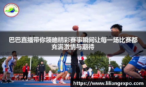 巴巴直播带你领略精彩赛事瞬间让每一场比赛都充满激情与期待
