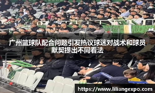 广州篮球队配合问题引发热议球迷对战术和球员默契提出不同看法