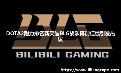 DOTA2耐力排名新突破BLG战队再创佳绩引发热议