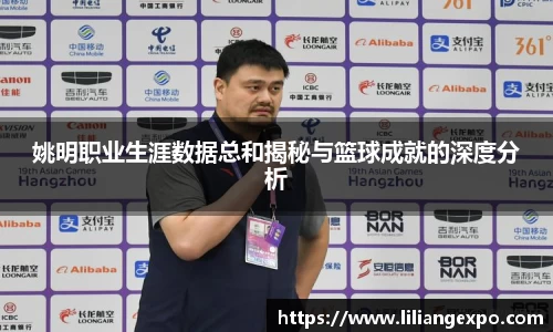 姚明职业生涯数据总和揭秘与篮球成就的深度分析