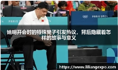 姚明开会时的特殊凳子引发热议，背后隐藏着怎样的故事与意义