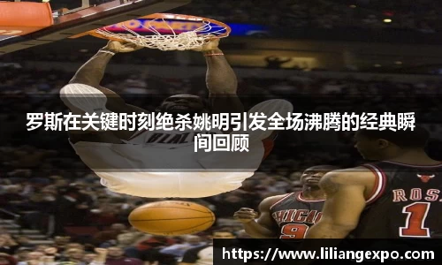 罗斯在关键时刻绝杀姚明引发全场沸腾的经典瞬间回顾