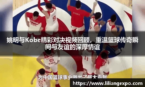 姚明与Kobe精彩对决视频回顾，重温篮球传奇瞬间与友谊的深厚情谊