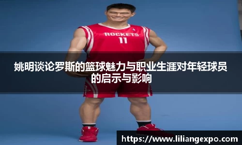 姚明谈论罗斯的篮球魅力与职业生涯对年轻球员的启示与影响