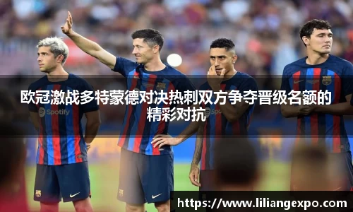 欧冠激战多特蒙德对决热刺双方争夺晋级名额的精彩对抗