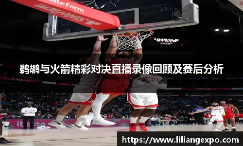 鹈鹕与火箭精彩对决直播录像回顾及赛后分析