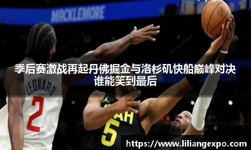 季后赛激战再起丹佛掘金与洛杉矶快船巅峰对决谁能笑到最后