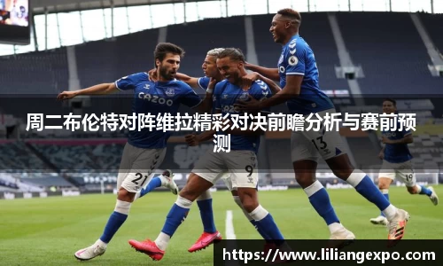周二布伦特对阵维拉精彩对决前瞻分析与赛前预测