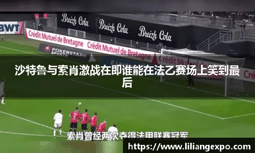 沙特鲁与索肖激战在即谁能在法乙赛场上笑到最后