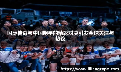国际传奇与中国明星的精彩对决引发全球关注与热议