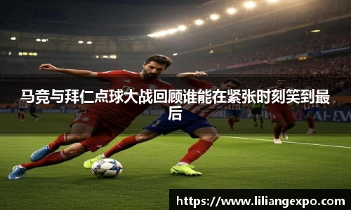 马竞与拜仁点球大战回顾谁能在紧张时刻笑到最后