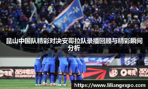昆山中国队精彩对决安哥拉队录播回顾与精彩瞬间分析
