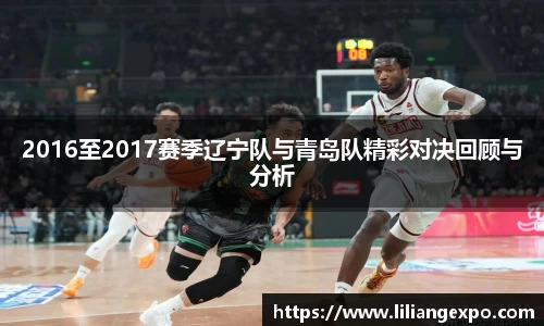 2016至2017赛季辽宁队与青岛队精彩对决回顾与分析