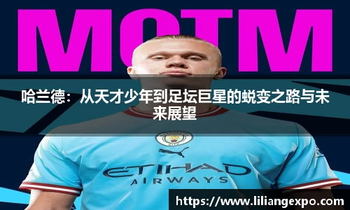 哈兰德：从天才少年到足坛巨星的蜕变之路与未来展望