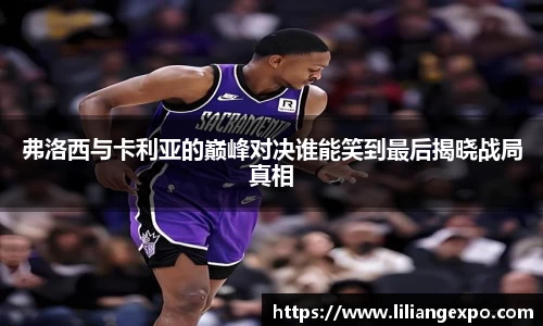 弗洛西与卡利亚的巅峰对决谁能笑到最后揭晓战局真相