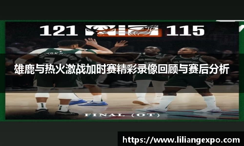 雄鹿与热火激战加时赛精彩录像回顾与赛后分析