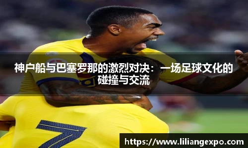 神户船与巴塞罗那的激烈对决：一场足球文化的碰撞与交流