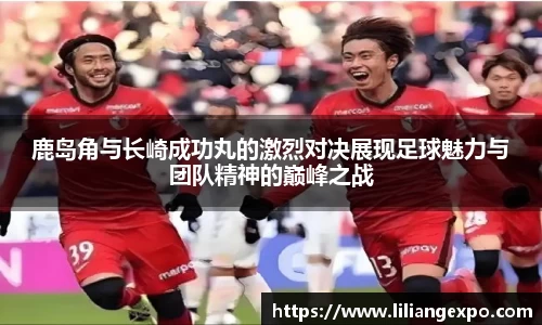 鹿岛角与长崎成功丸的激烈对决展现足球魅力与团队精神的巅峰之战