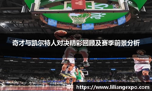 奇才与凯尔特人对决精彩回顾及赛季前景分析