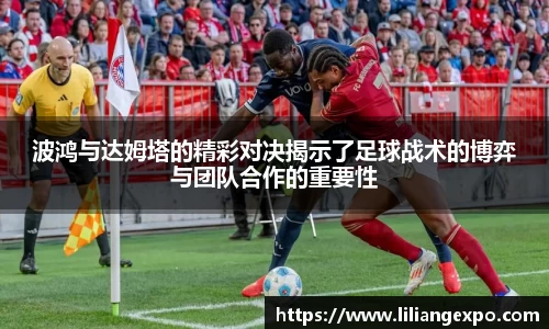 波鸿与达姆塔的精彩对决揭示了足球战术的博弈与团队合作的重要性