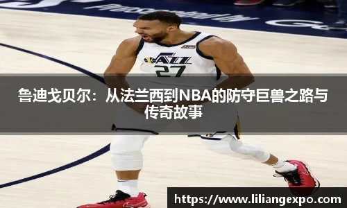 鲁迪戈贝尔：从法兰西到NBA的防守巨兽之路与传奇故事