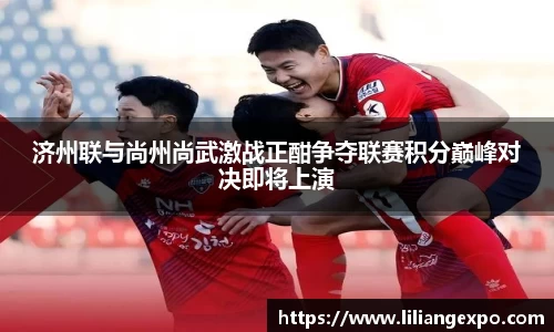 非凡国际济州联与尚州尚武激战正酣争夺联赛积分巅峰对决即将上演