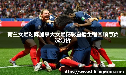 非凡国际荷兰女足对阵加拿大女足精彩直播全程回顾与赛况分析