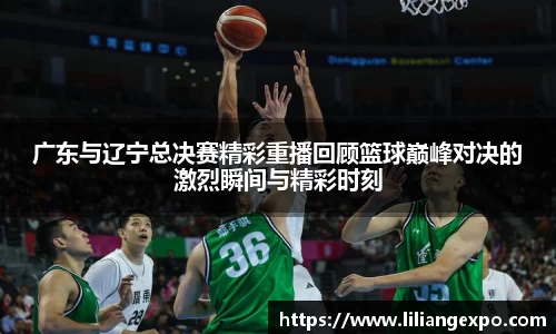 非凡国际广东与辽宁总决赛精彩重播回顾篮球巅峰对决的激烈瞬间与精彩时刻